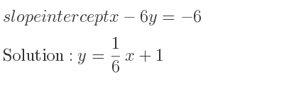 The slope intercept of x-6y=-6 is y= 1/6 x+1
